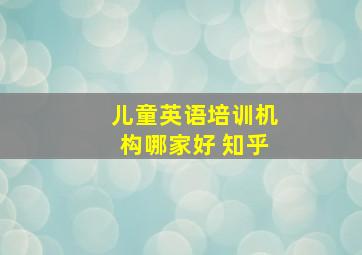 儿童英语培训机构哪家好 知乎